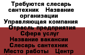 Требуются слесарь сантехник › Название организации ­ Управляющая компания › Отрасль предприятия ­ Сфера услуг › Название вакансии ­ Слесарь сантехник › Место работы ­ Центр  › Минимальный оклад ­ 10 000 › Возраст от ­ 18 - Ростовская обл., Ростов-на-Дону г. Работа » Вакансии   . Ростовская обл.,Ростов-на-Дону г.